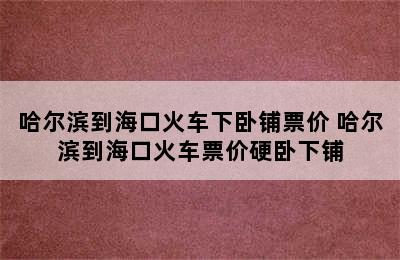 哈尔滨到海口火车下卧铺票价 哈尔滨到海口火车票价硬卧下铺